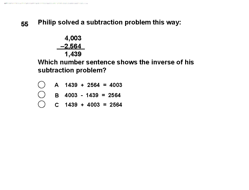 55 Philip solved a subtraction problem this way: 4, 003 – 2, 564 1,