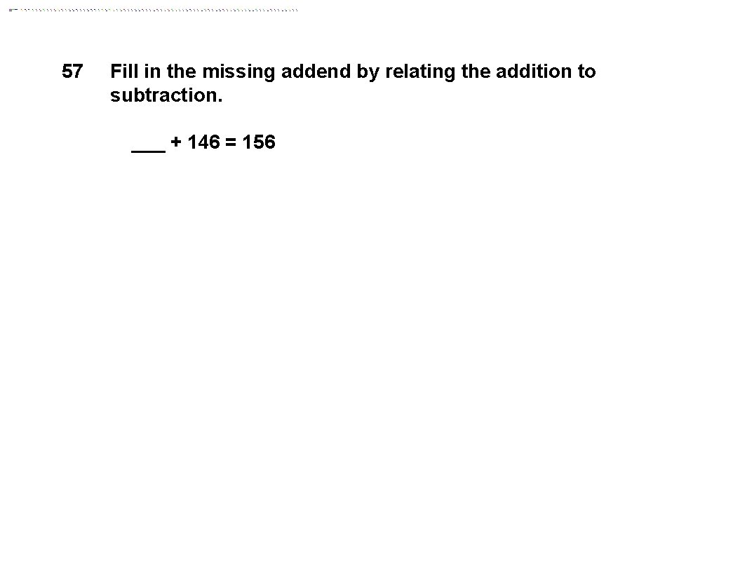 57 Fill in the missing addend by relating the addition to subtraction. ___ +