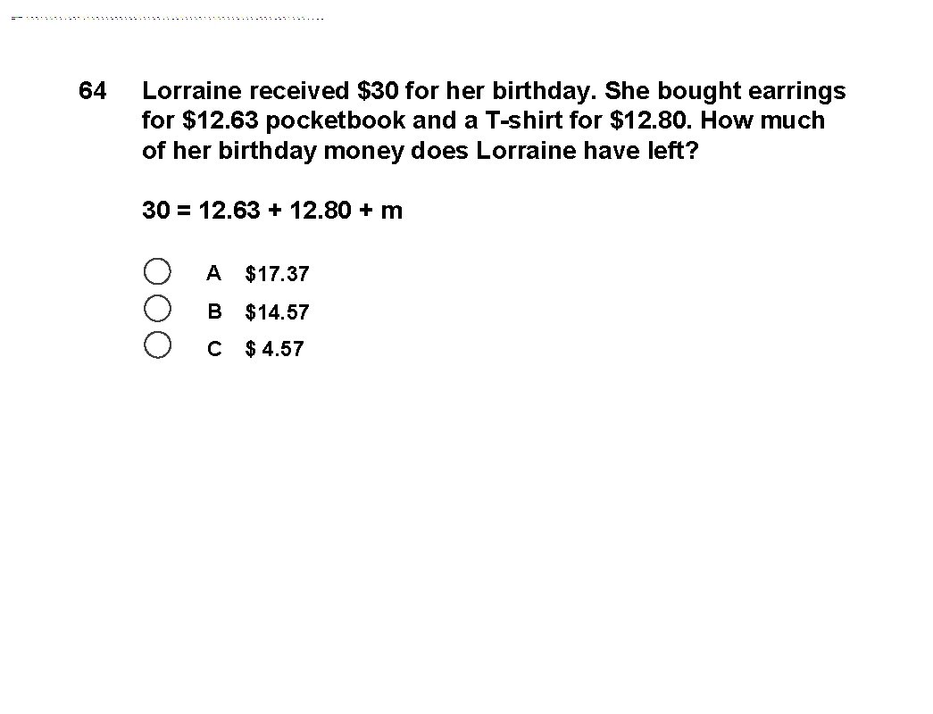 64 Lorraine received $30 for her birthday. She bought earrings for $12. 63 pocketbook