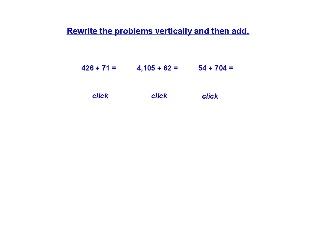 Rewrite the problems vertically and then add. 426 + 71 = 426 click +