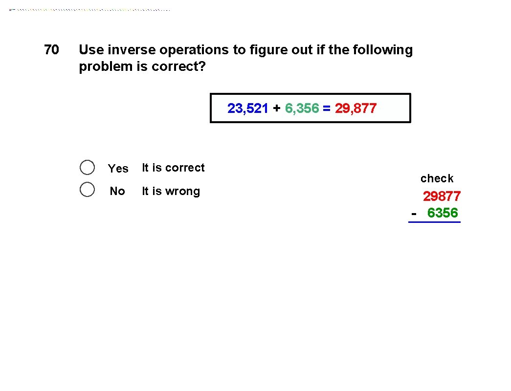 70 Use inverse operations to figure out if the following problem is correct? 23,