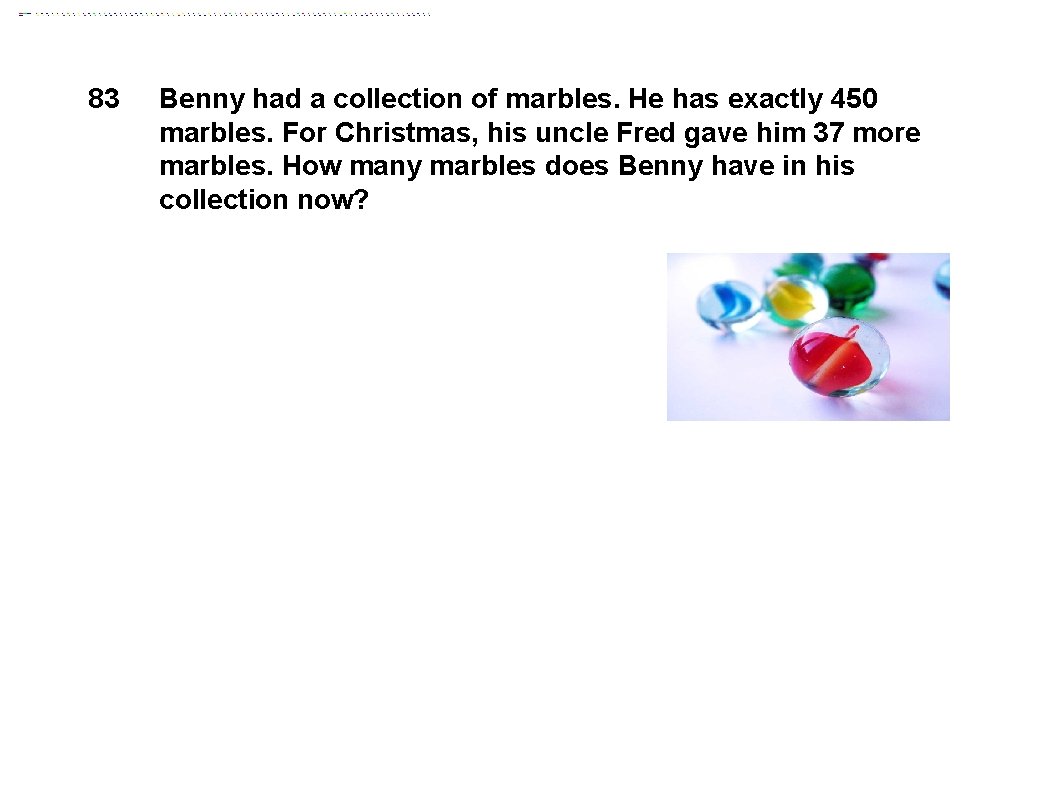 83 Benny had a collection of marbles. He has exactly 450 marbles. For Christmas,