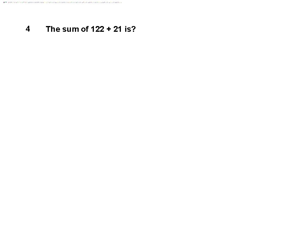 4 The sum of 122 + 21 is? 