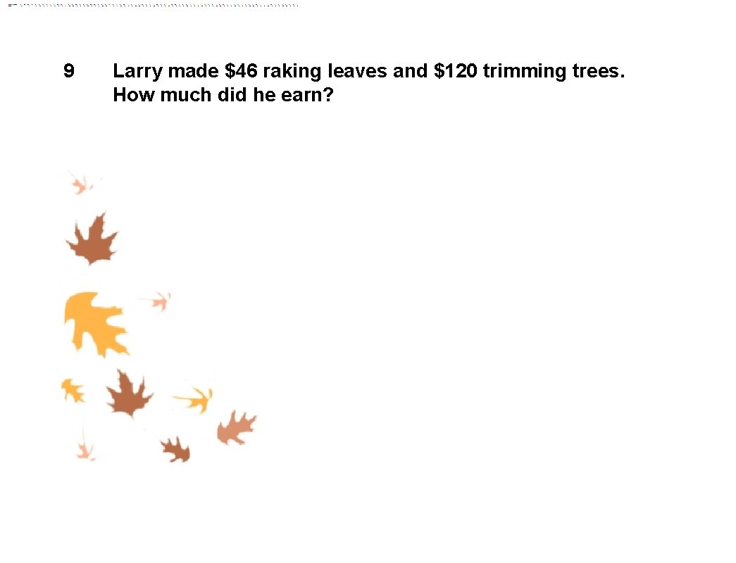9 Larry made $46 raking leaves and $120 trimming trees. How much did he