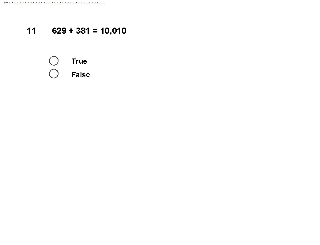 11 629 + 381 = 10, 010 True False 