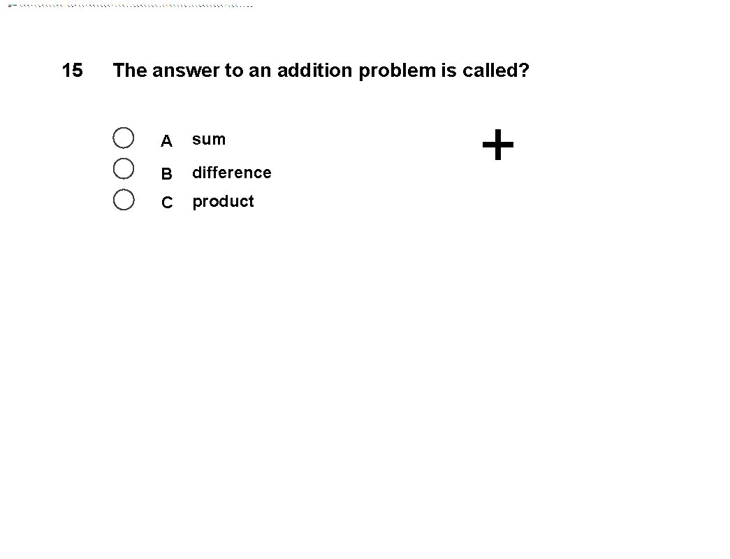 15 The answer to an addition problem is called? A sum B difference C