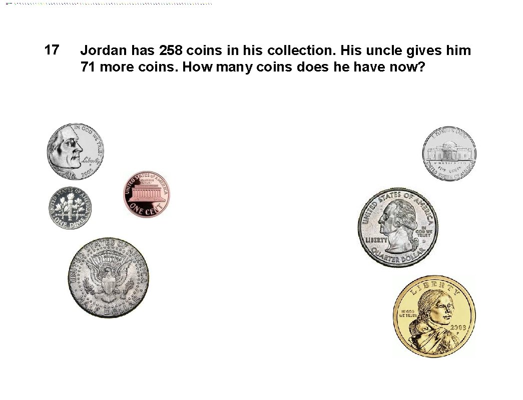 17 Jordan has 258 coins in his collection. His uncle gives him 71 more