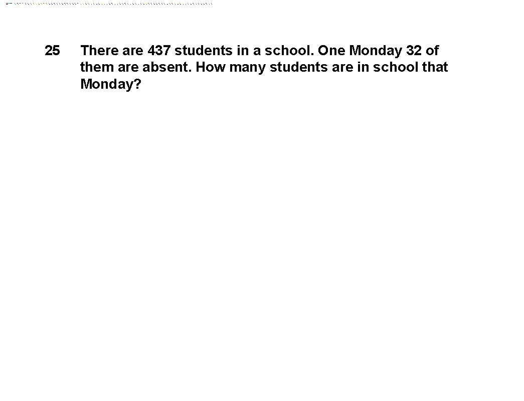 25 There are 437 students in a school. One Monday 32 of them are