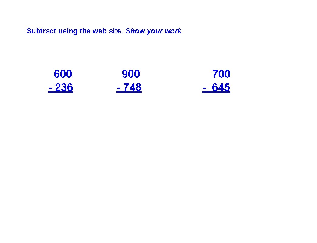 Subtract using the web site. Show your work 600 - 236 900 - 748