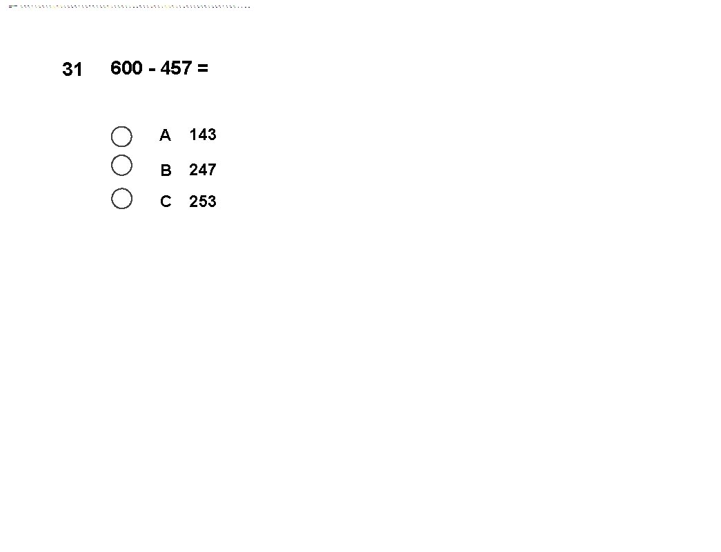 31 600 - 457 = A 143 B 247 C 253 