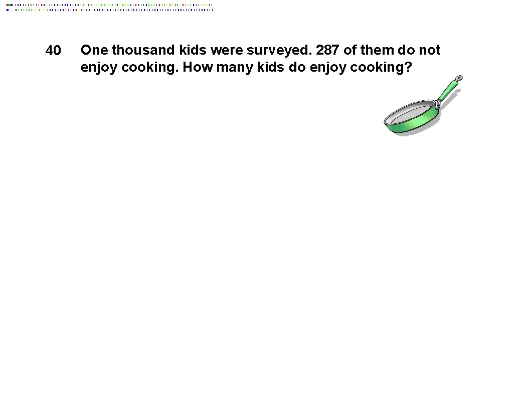 40 One thousand kids were surveyed. 287 of them do not enjoy cooking. How