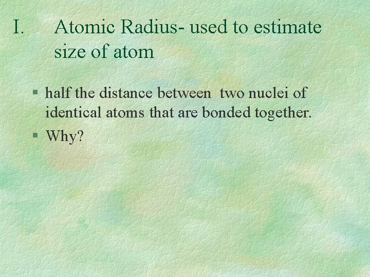 I. Atomic Radius- used to estimate size of atom § half the distance between I. Atomic Radius- used to estimate size of atom § half the distance between