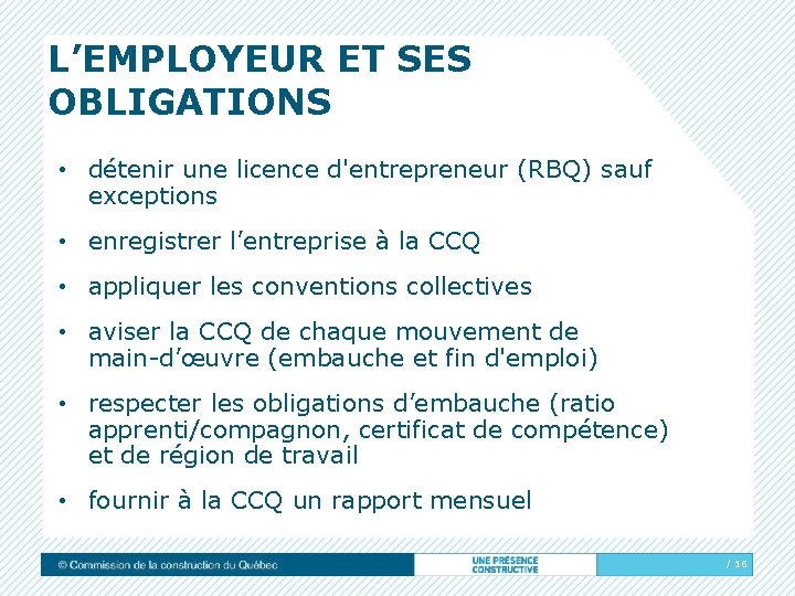 L’EMPLOYEUR ET SES OBLIGATIONS • détenir une licence d'entrepreneur (RBQ) sauf exceptions • enregistrer