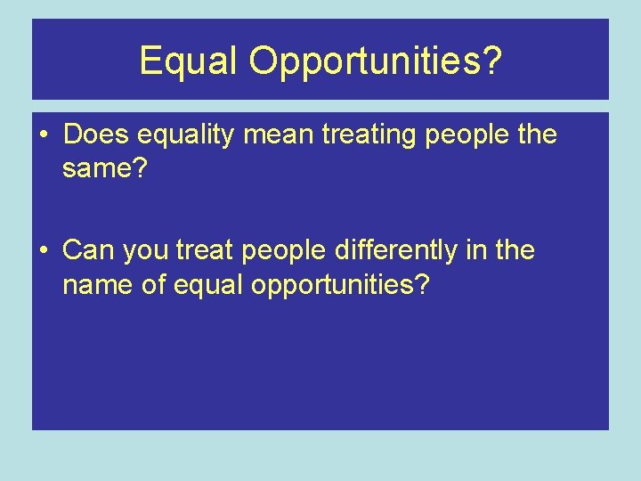 Equal Opportunities? • Does equality mean treating people the same? • Can you treat