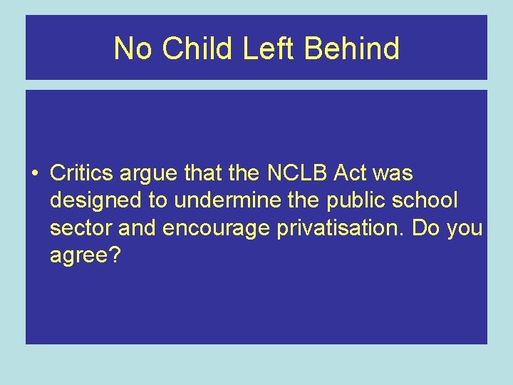 No Child Left Behind • Critics argue that the NCLB Act was designed to