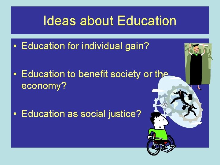 Ideas about Education • Education for individual gain? • Education to benefit society or