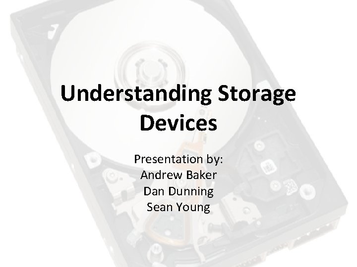 Understanding Storage Devices Presentation by: Andrew Baker Dan Dunning Sean Young 