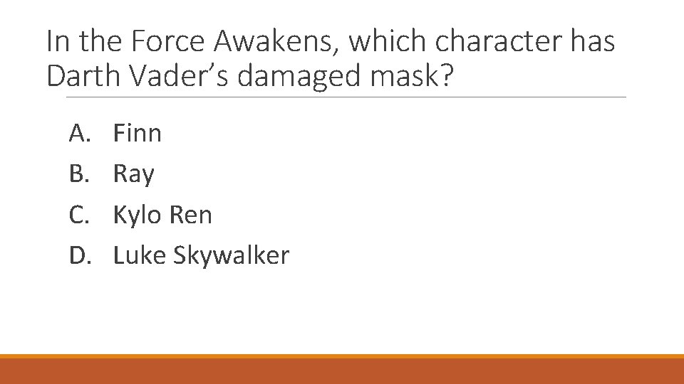 In the Force Awakens, which character has Darth Vader’s damaged mask? A. B. C.