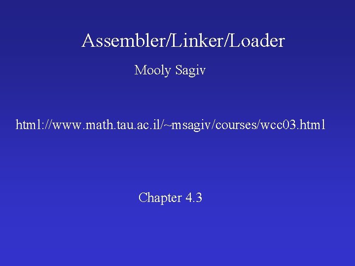 Assembler/Linker/Loader Mooly Sagiv html: //www. math. tau. ac. il/~msagiv/courses/wcc 03. html Chapter 4. 3