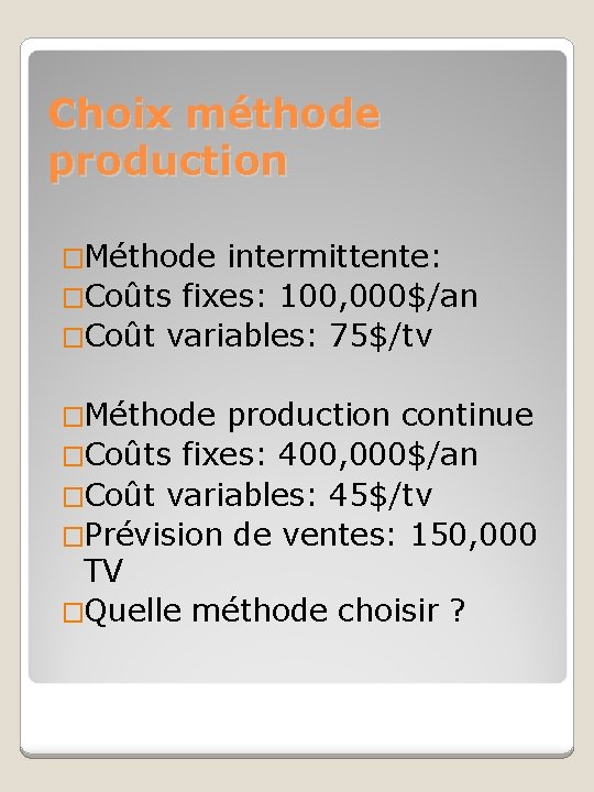 Choix méthode production �Méthode intermittente: �Coûts fixes: 100, 000$/an �Coût variables: 75$/tv �Méthode production