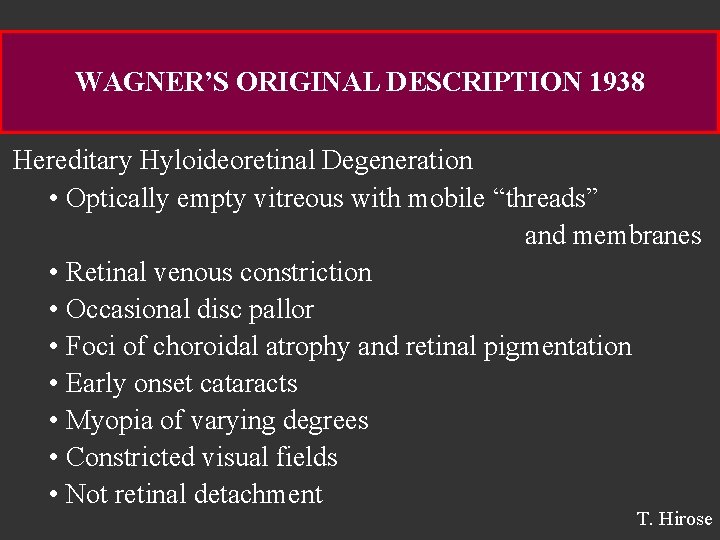 WAGNER’S ORIGINAL DESCRIPTION 1938 Hereditary Hyloideoretinal Degeneration • Optically empty vitreous with mobile “threads”