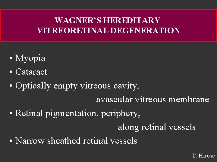 WAGNER’S HEREDITARY VITREORETINAL DEGENERATION • Myopia • Cataract • Optically empty vitreous cavity, avascular