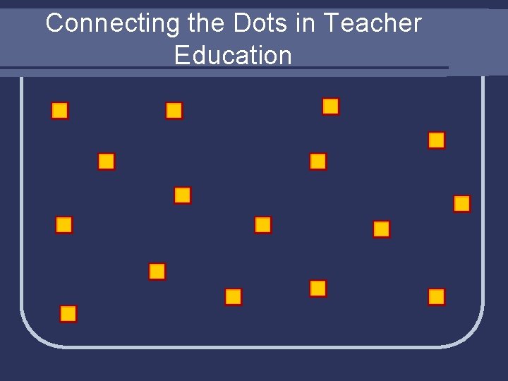 Connecting the Dots in Teacher Education 