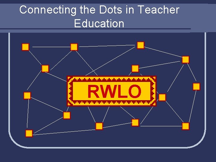 Connecting the Dots in Teacher Education RWLO 