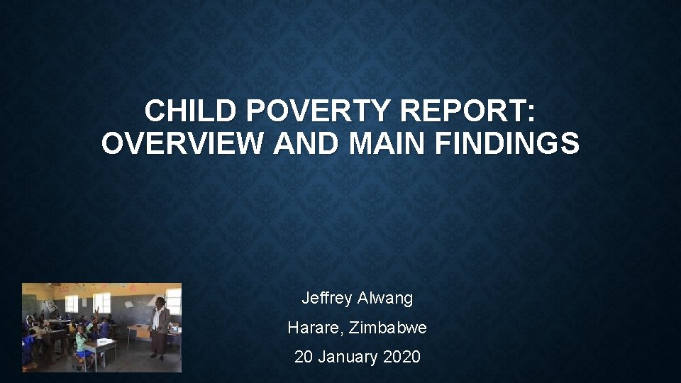 CHILD POVERTY REPORT: OVERVIEW AND MAIN FINDINGS Jeffrey Alwang Harare, Zimbabwe 20 January 2020 CHILD POVERTY REPORT: OVERVIEW AND MAIN FINDINGS Jeffrey Alwang Harare, Zimbabwe 20 January 2020