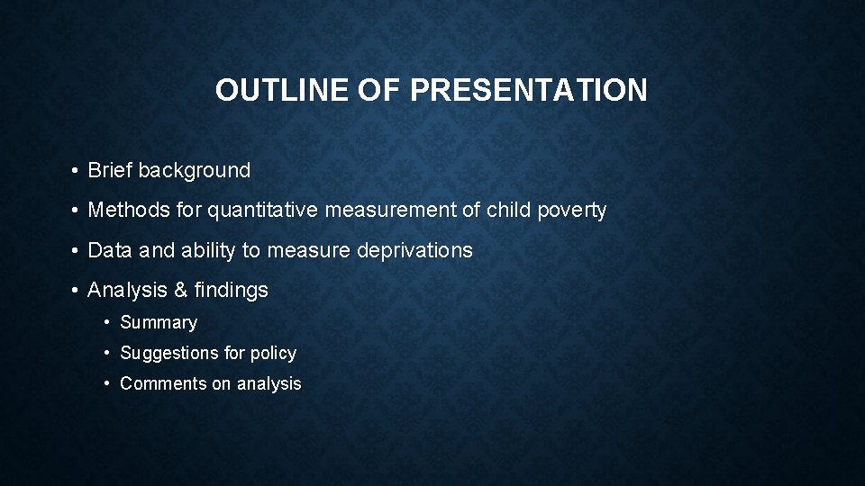 OUTLINE OF PRESENTATION • Brief background • Methods for quantitative measurement of child poverty OUTLINE OF PRESENTATION • Brief background • Methods for quantitative measurement of child poverty