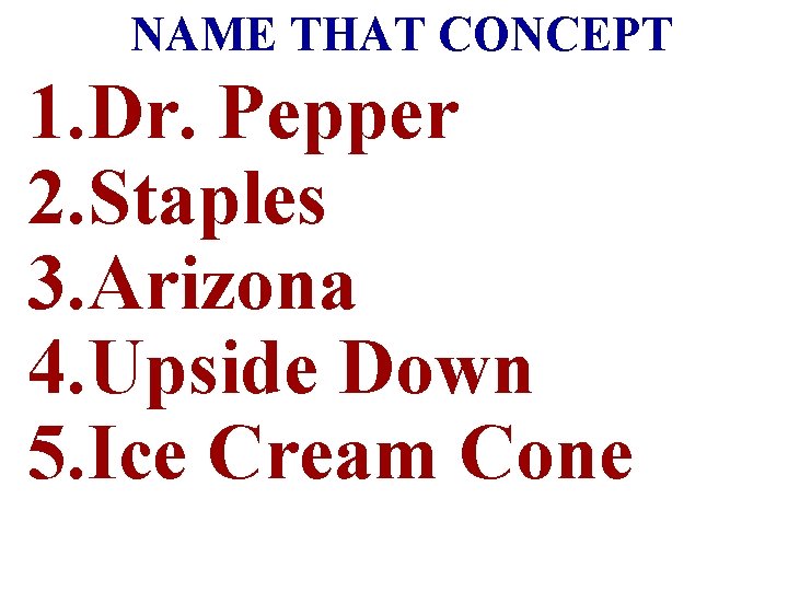 NAME THAT CONCEPT 1. Dr. Pepper 2. Staples 3. Arizona 4. Upside Down 5.