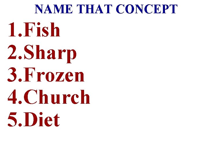 NAME THAT CONCEPT 1. Fish 2. Sharp 3. Frozen 4. Church 5. Diet 