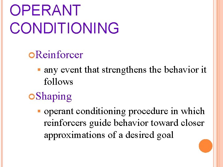 OPERANT CONDITIONING Reinforcer § any event that strengthens the behavior it follows Shaping §