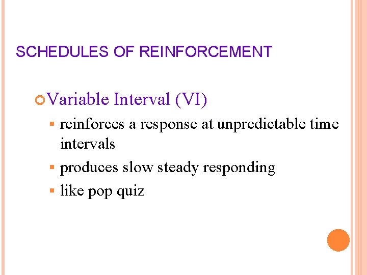 SCHEDULES OF REINFORCEMENT Variable Interval (VI) reinforces a response at unpredictable time intervals §