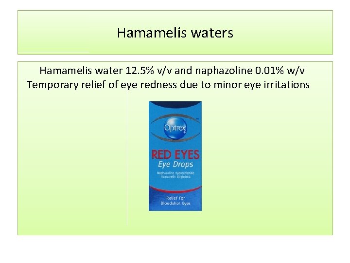 Hamamelis waters Hamamelis water 12. 5% v/v and naphazoline 0. 01% w/v Temporary relief