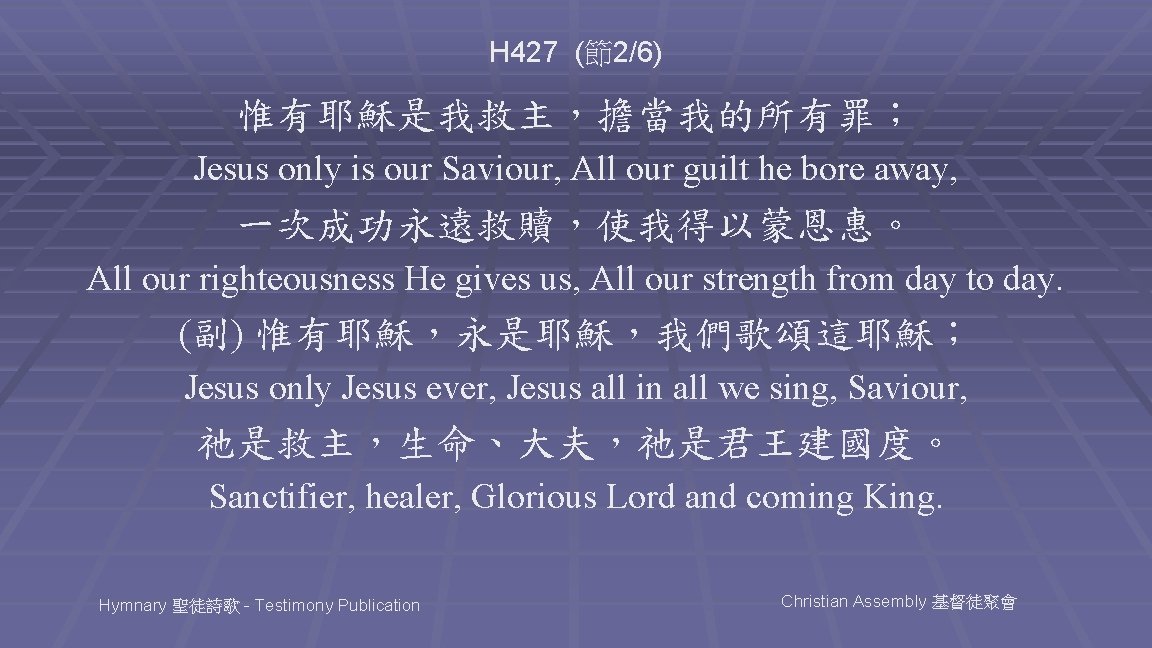 H 427 (節2/6) 惟有耶穌是我救主，擔當我的所有罪； Jesus only is our Saviour, All our guilt he bore