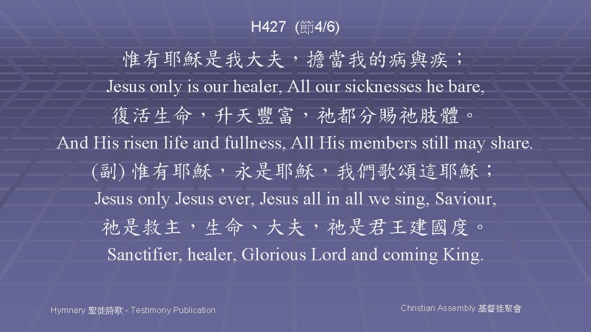 H 427 (節4/6) 惟有耶穌是我大夫，擔當我的病與疾； Jesus only is our healer, All our sicknesses he bare,