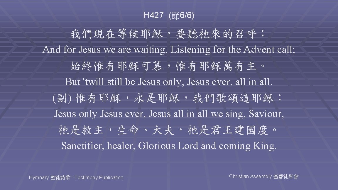 H 427 (節6/6) 我們現在等候耶穌，要聽祂來的召呼； And for Jesus we are waiting, Listening for the Advent