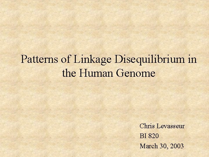 Patterns of Linkage Disequilibrium in the Human Genome Chris Levasseur BI 820 March 30,