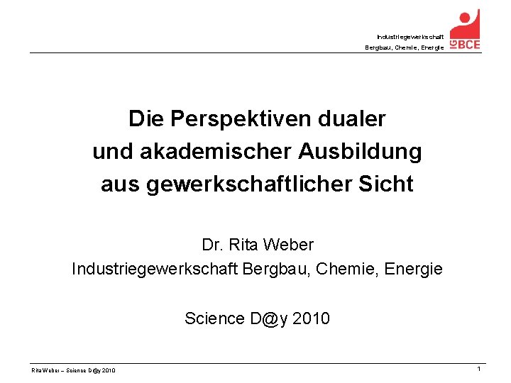 Industriegewerkschaft Bergbau, Chemie, Energie Die Perspektiven dualer und akademischer Ausbildung aus gewerkschaftlicher Sicht Dr.