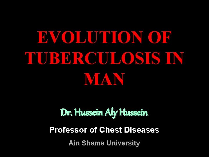 EVOLUTION OF TUBERCULOSIS IN MAN Dr. Hussein Aly Hussein Professor of Chest Diseases Ain
