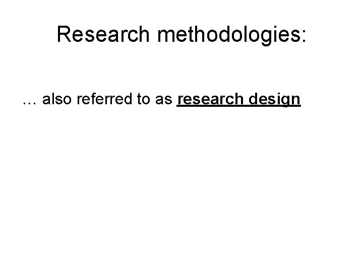 Research methodologies: … also referred to as research design 