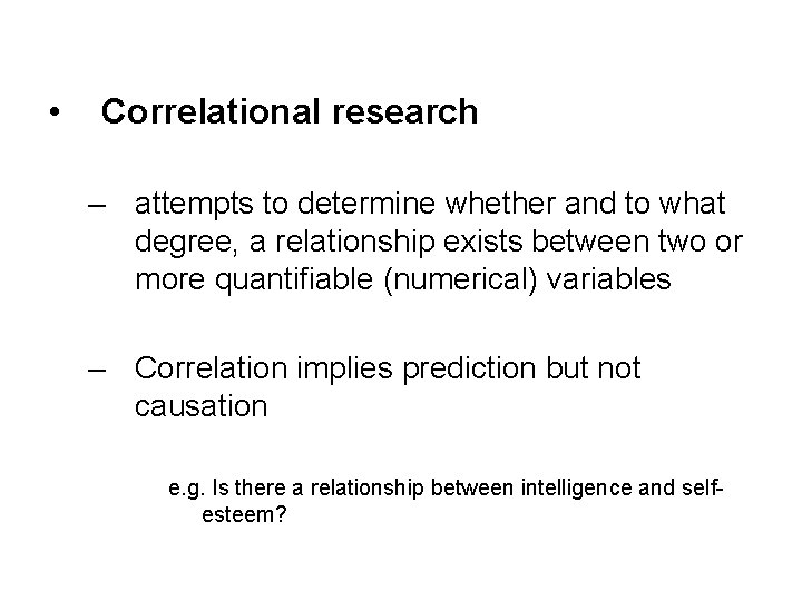  • Correlational research – attempts to determine whether and to what degree, a