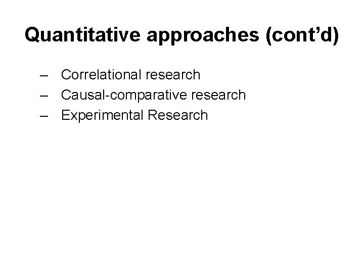 Quantitative approaches (cont’d) – Correlational research – Causal-comparative research – Experimental Research 