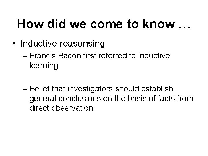 How did we come to know … • Inductive reasonsing – Francis Bacon first