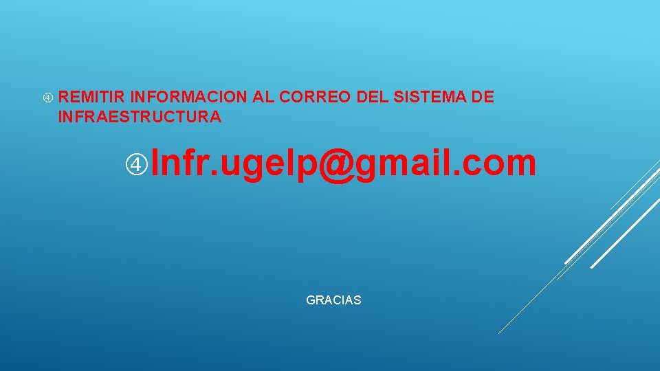  REMITIR INFORMACION AL CORREO DEL SISTEMA DE INFRAESTRUCTURA Infr. ugelp@gmail. com GRACIAS 