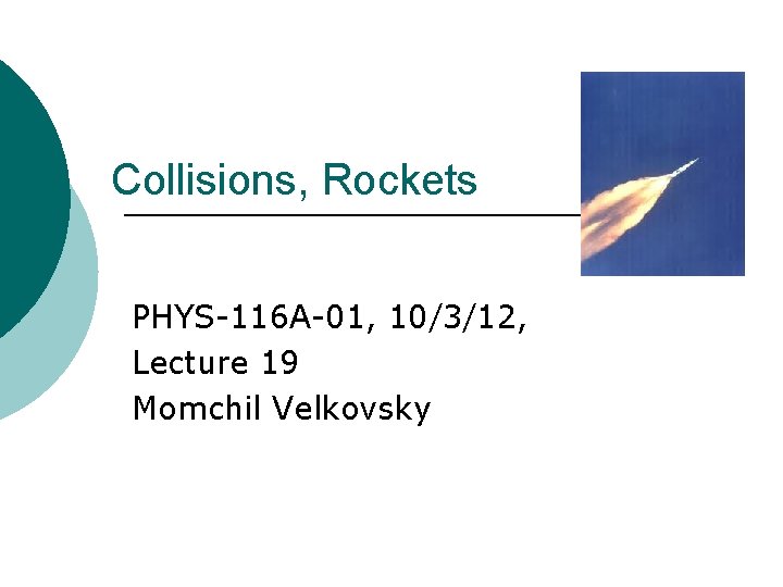 Collisions, Rockets PHYS-116 A-01, 10/3/12, Lecture 19 Momchil Velkovsky 