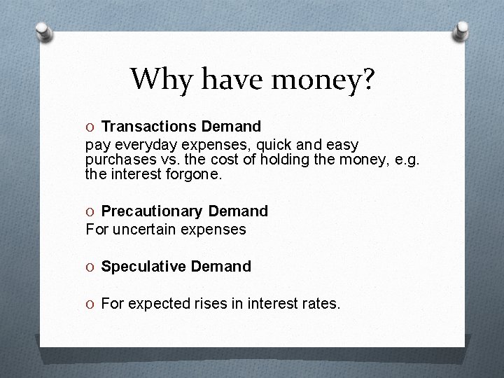 Why have money? O Transactions Demand pay everyday expenses, quick and easy purchases vs.