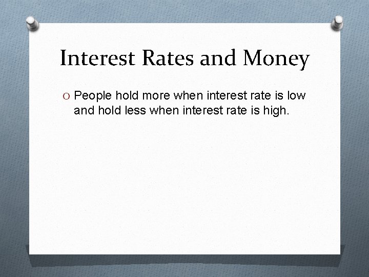 Interest Rates and Money O People hold more when interest rate is low and