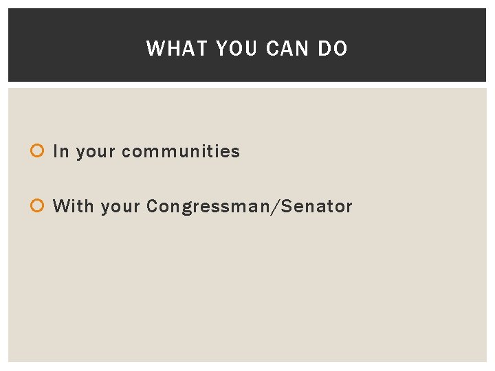 WHAT YOU CAN DO In your communities With your Congressman/Senator 
